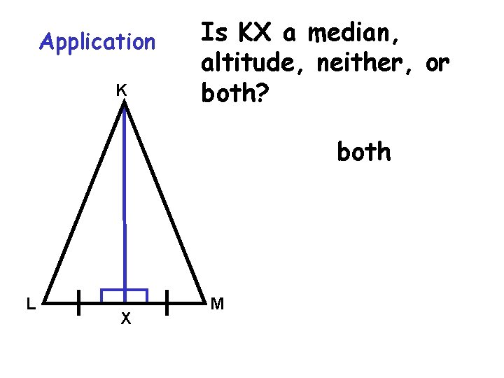 Application K Is KX a median, altitude, neither, or both? both L X M