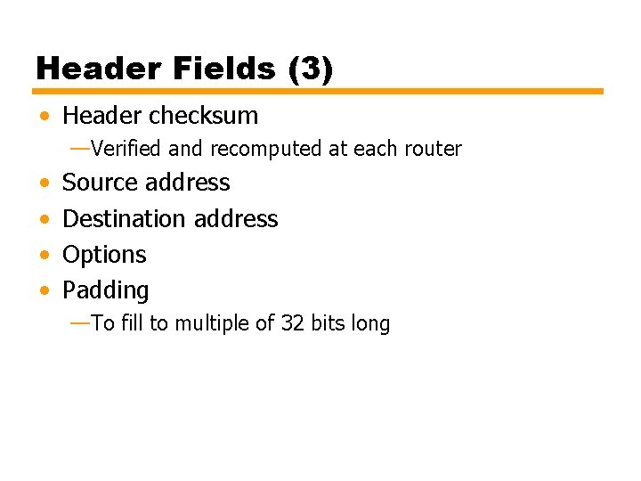 Header Fields (3) • Header checksum —Verified and recomputed at each router • •