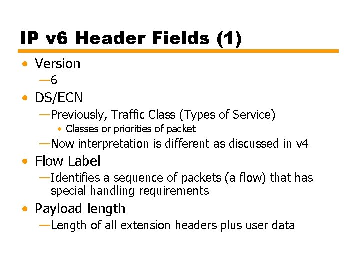 IP v 6 Header Fields (1) • Version — 6 • DS/ECN —Previously, Traffic