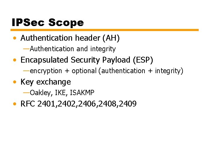 IPSec Scope • Authentication header (AH) —Authentication and integrity • Encapsulated Security Payload (ESP)