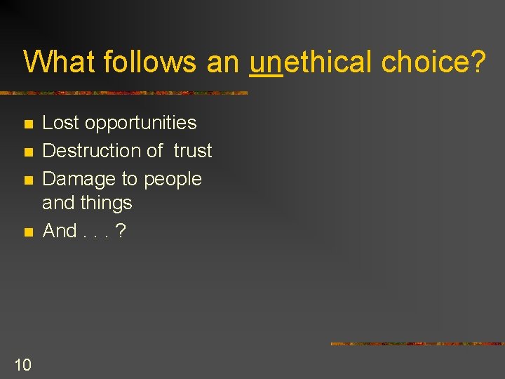 What follows an unethical choice? n n 10 Lost opportunities Destruction of trust Damage