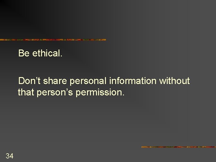 Be ethical. Don’t share personal information without that person’s permission. 34 