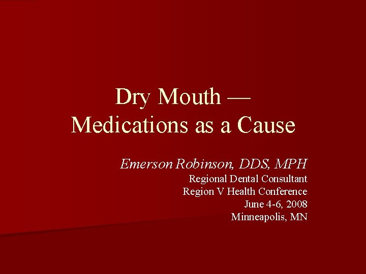 Dry Mouth — Medications as a Cause Emerson Robinson, DDS, MPH Regional Dental Consultant
