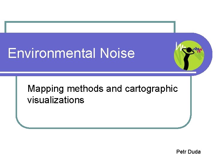 Environmental Noise Mapping methods and cartographic visualizations Petr Duda 
