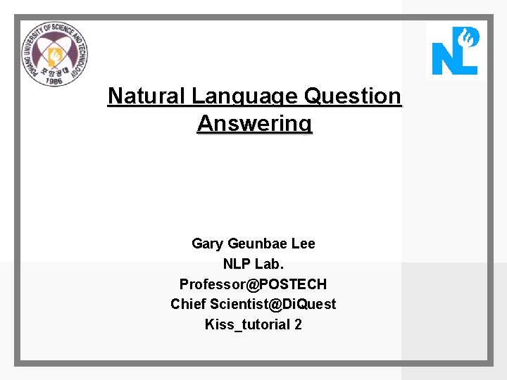 Natural Language Question Answering Gary Geunbae Lee NLP Lab. Professor@POSTECH Chief Scientist@Di. Quest Kiss_tutorial
