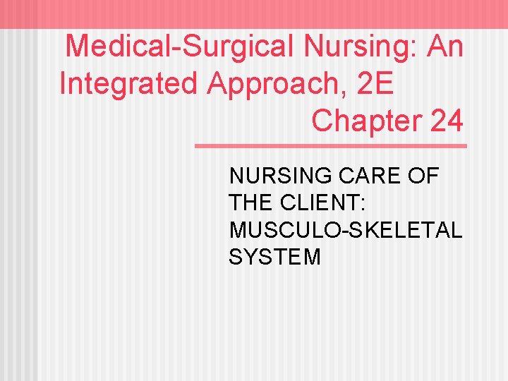 Medical-Surgical Nursing: An Integrated Approach, 2 E Chapter 24 NURSING CARE OF THE CLIENT: