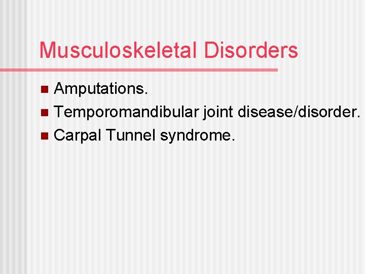Musculoskeletal Disorders Amputations. n Temporomandibular joint disease/disorder. n Carpal Tunnel syndrome. n 