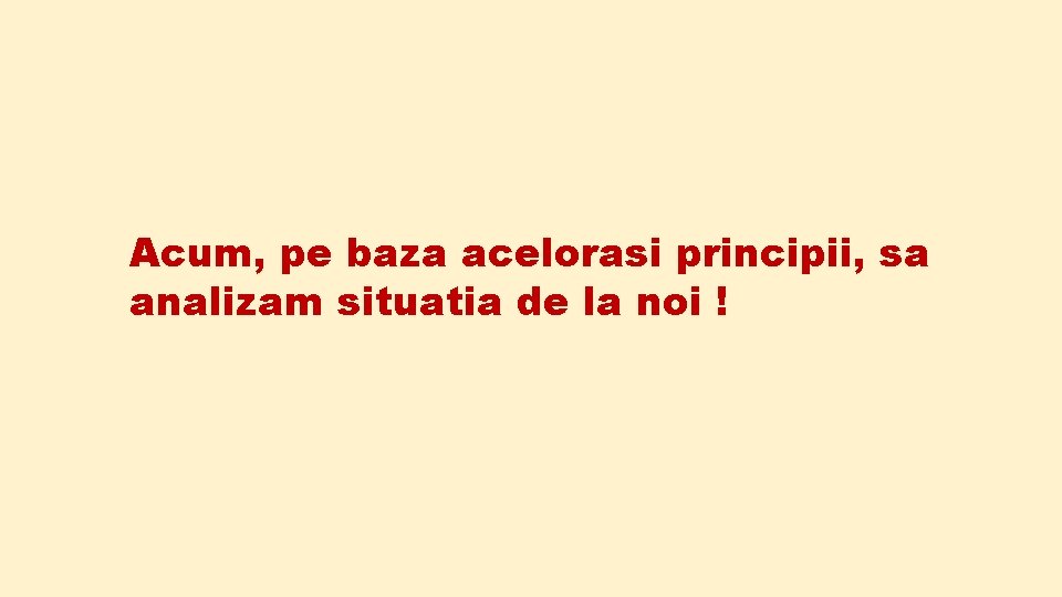 Acum, pe baza acelorasi principii, sa analizam situatia de la noi ! 