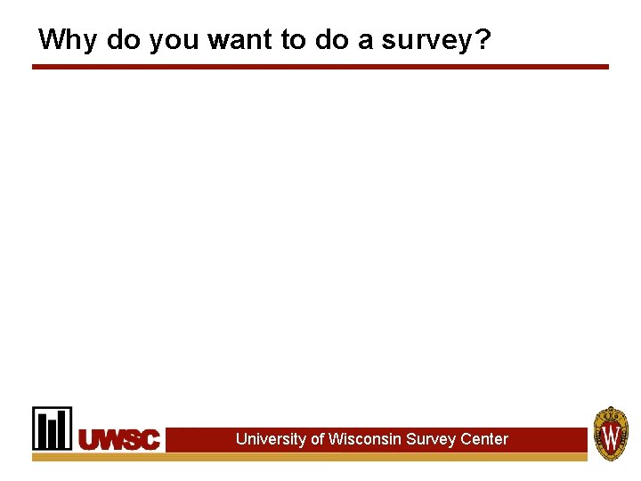 Why do you want to do a survey? University of Wisconsin Survey Center Why do you want to do a survey? University of Wisconsin Survey Center