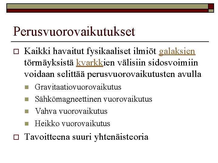 Perusvuorovaikutukset o Kaikki havaitut fysikaaliset ilmiöt galaksien törmäyksistä kvarkkien välisiin sidosvoimiin voidaan selittää perusvuorovaikutusten