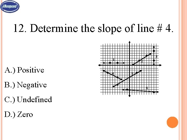 12. Determine the slope of line # 4. 3 1 A. ) Positive B.