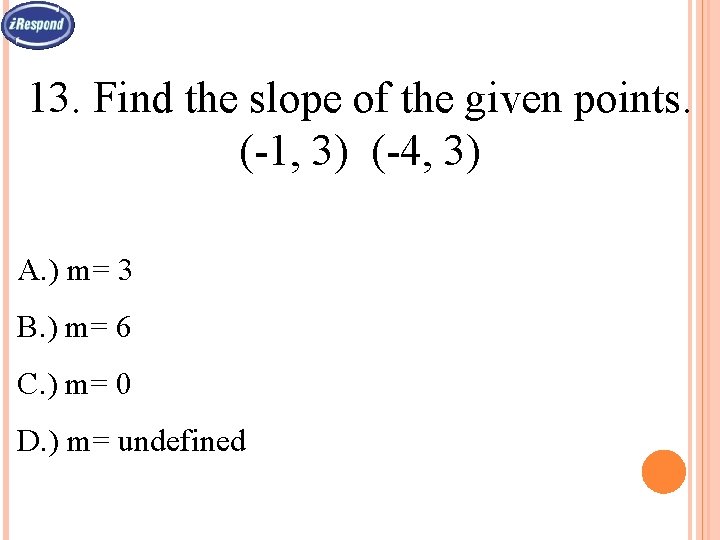 13. Find the slope of the given points. (-1, 3) (-4, 3) A. )