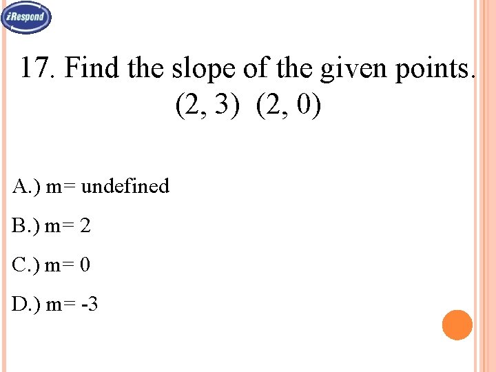 17. Find the slope of the given points. (2, 3) (2, 0) A. )