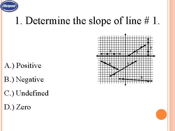 1. Determine the slope of line # 1. 3 1 A. ) Positive B.