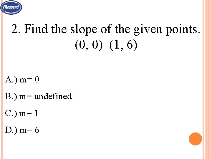 2. Find the slope of the given points. (0, 0) (1, 6) A. )