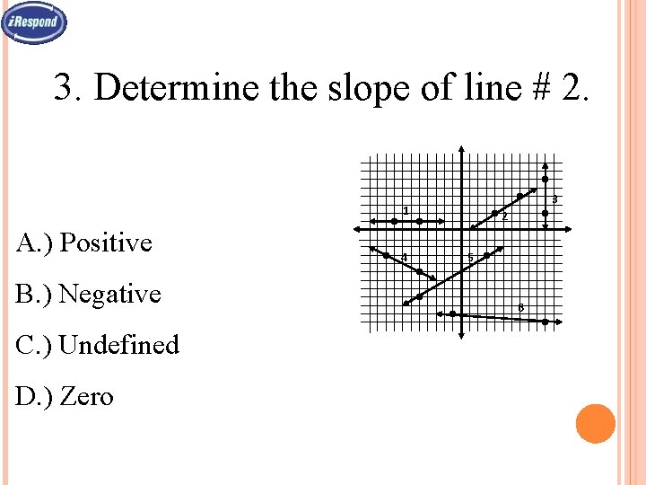 3. Determine the slope of line # 2. 3 1 A. ) Positive B.