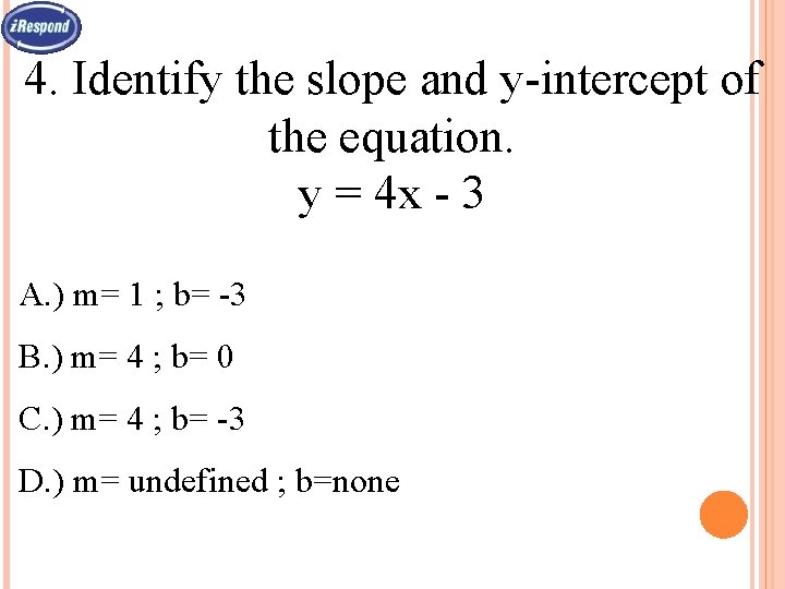 4. Identify the slope and y-intercept of the equation. y = 4 x -