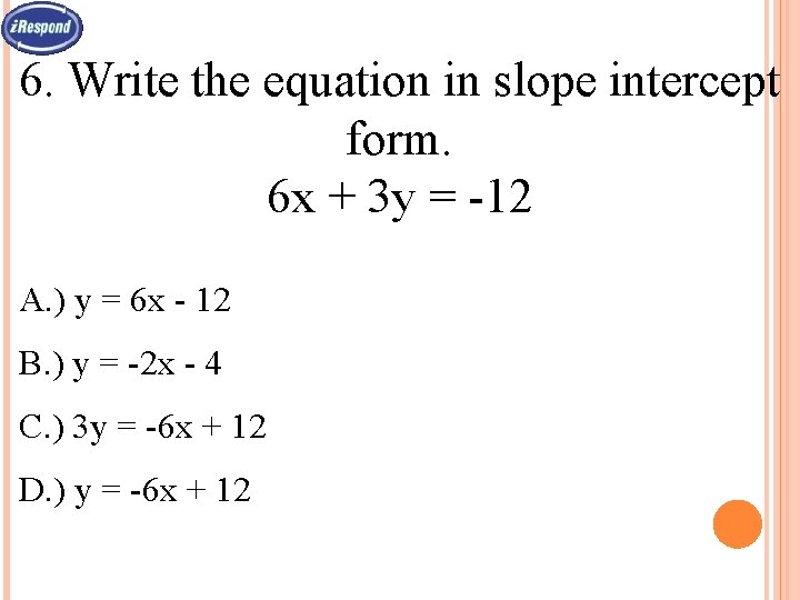 6. Write the equation in slope intercept form. 6 x + 3 y =