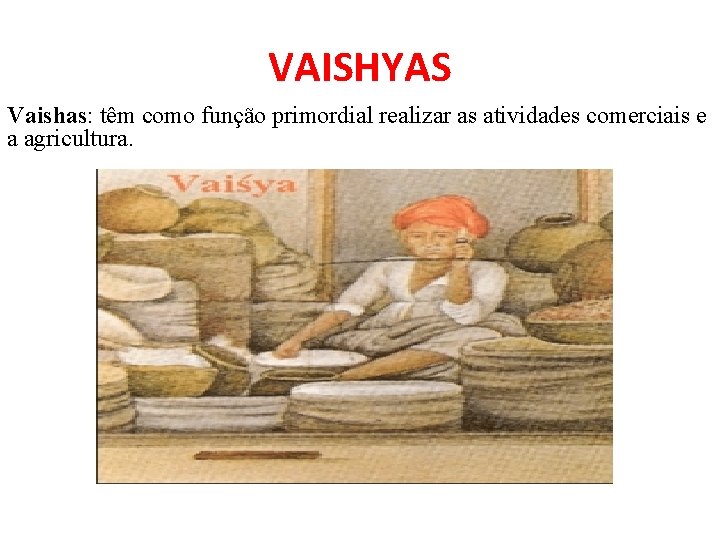 VAISHYAS Vaishas: têm como função primordial realizar as atividades comerciais e a agricultura. 