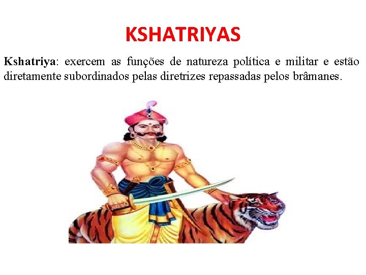 KSHATRIYAS Kshatriya: exercem as funções de natureza política e militar e estão diretamente subordinados