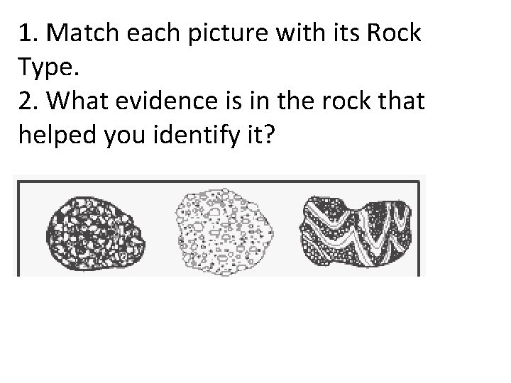 1. Match each picture with its Rock Type. 2. What evidence is in the