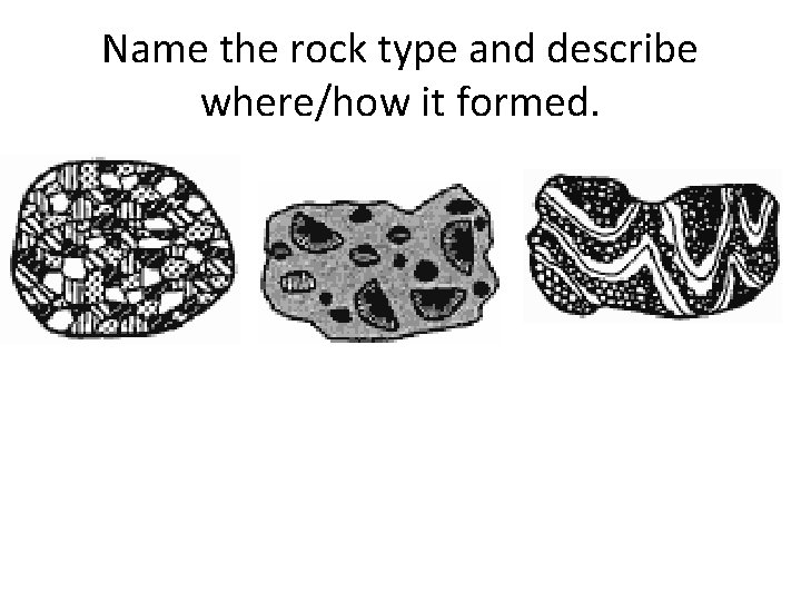 Name the rock type and describe where/how it formed. 