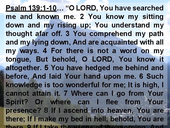 Psalm 139: 1 -10… “O LORD, You have searched me and known me. 2