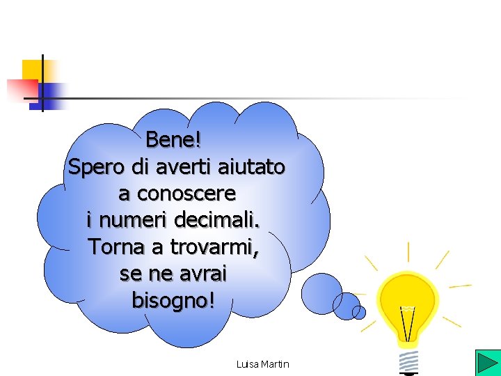 Bene! Spero di averti aiutato a conoscere i numeri decimali. Torna a trovarmi, se