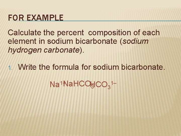 FOR EXAMPLE Calculate the percent composition of each element in sodium bicarbonate (sodium hydrogen