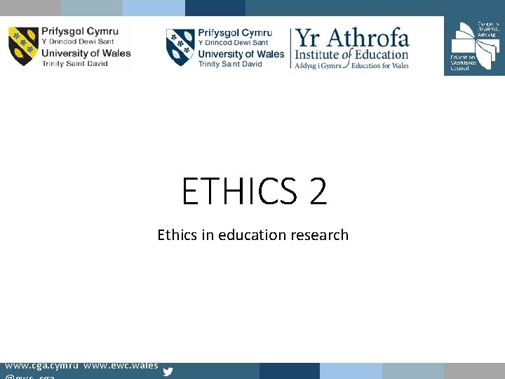 ETHICS 2 Ethics in education research www. cga. cymru www. ewc. wales 