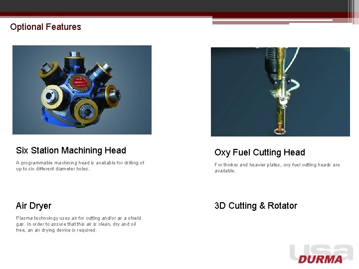 Optional Features Six Station Machining Head Oxy Fuel Cutting Head A programmable machining head Optional Features Six Station Machining Head Oxy Fuel Cutting Head A programmable machining head
