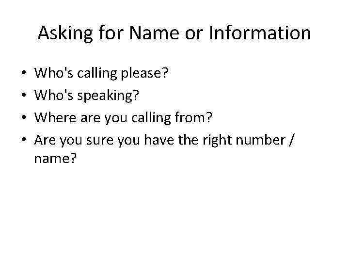 Asking for Name or Information • • Who's calling please? Who's speaking? Where are