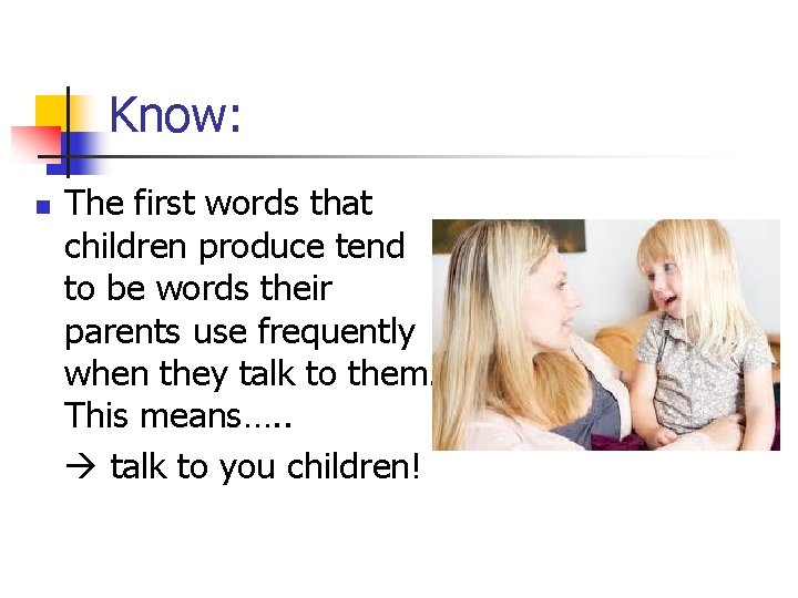 Know: n The first words that children produce tend to be words their parents