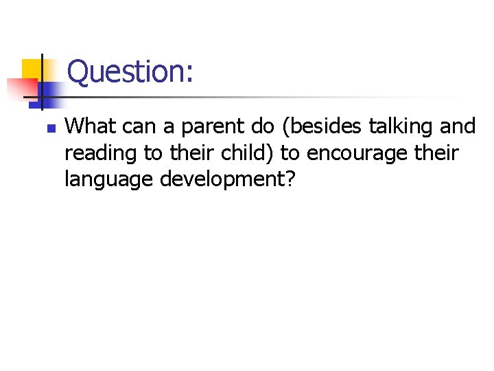 Question: n What can a parent do (besides talking and reading to their child)