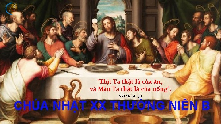 "Thịt Ta thật là của ăn, và Máu Ta thật là của uống". Ga