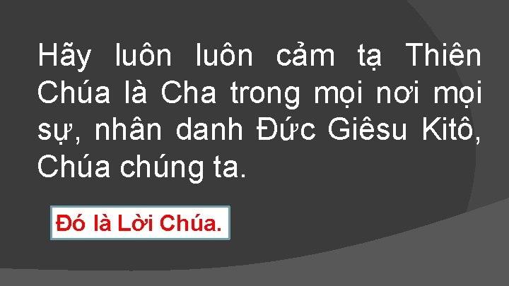 Hãy luôn cảm tạ Thiên Chúa là Cha trong mọi nơi mọi sự, nhân