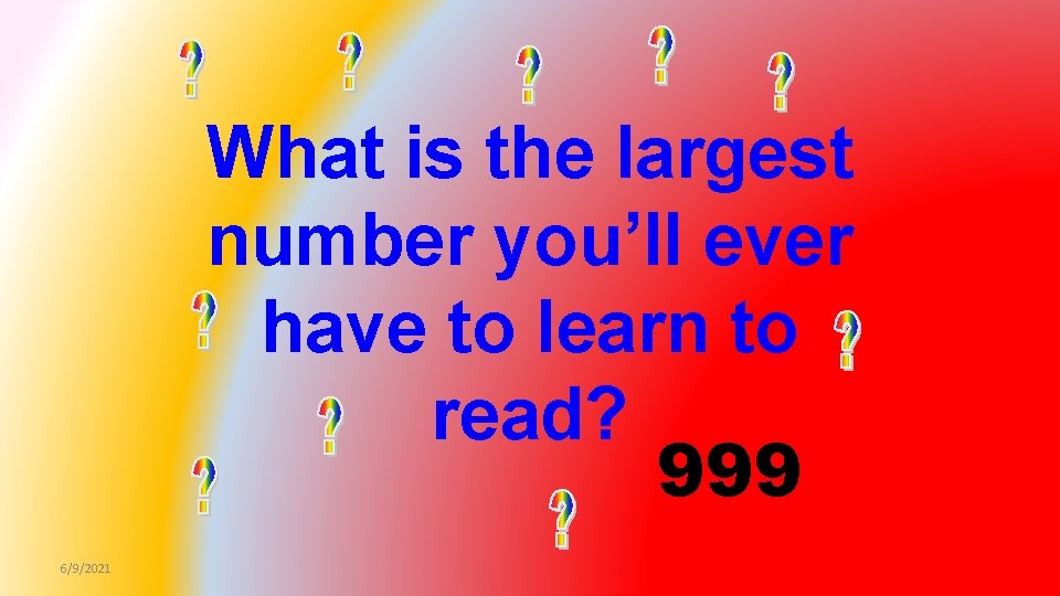 What is the largest number you’ll ever have to learn to read? 999 6/9/2021
