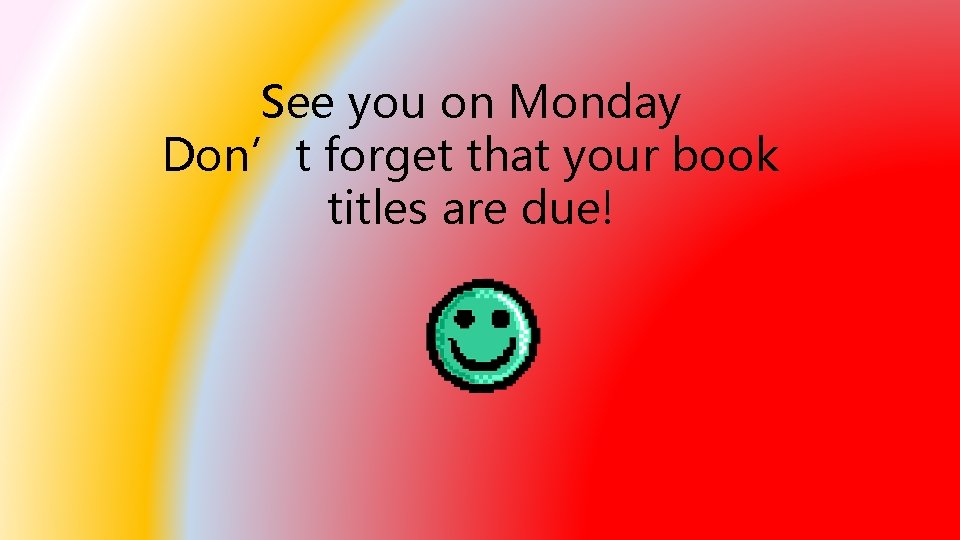 See you on Monday Don’t forget that your book titles are due! 