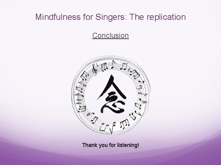 Mindfulness for Singers: The replication Conclusion Thank you for listening! 