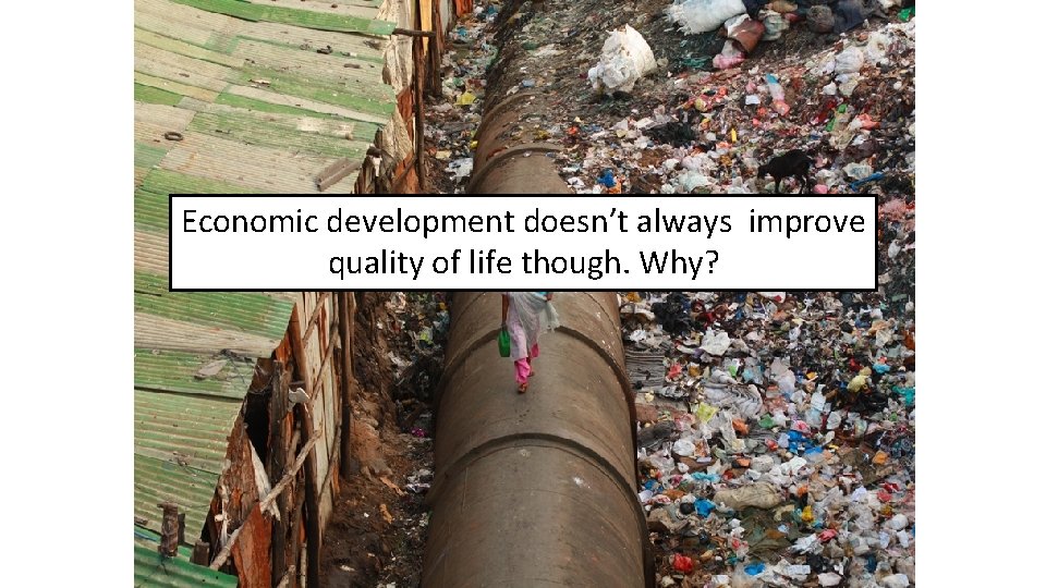 Economic development doesn’t always improve quality of life though. Why? 
