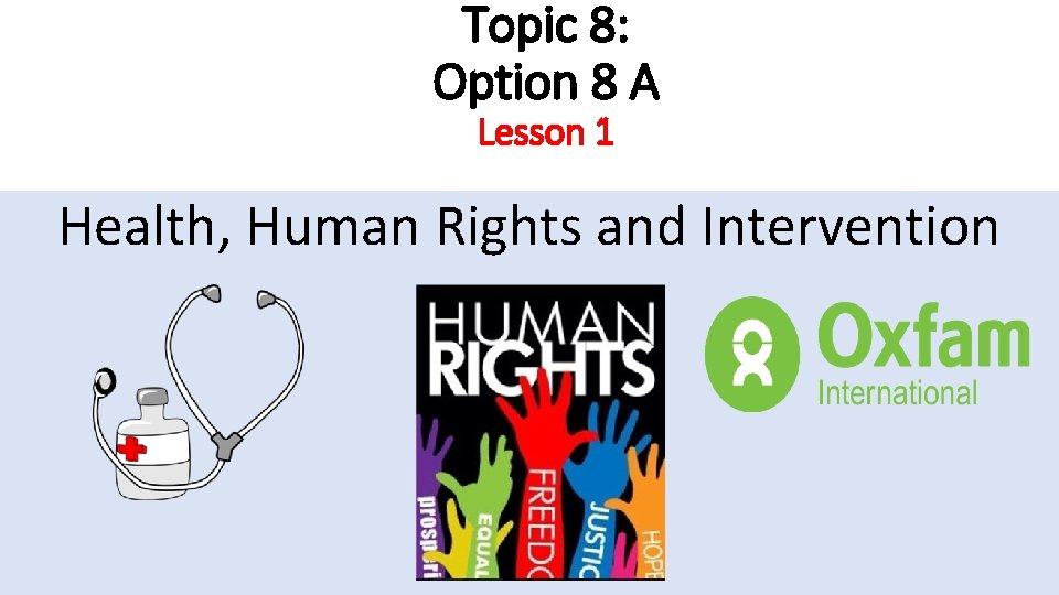 Topic 8: Option 8 A Lesson 1 Health, Human Rights and Intervention 