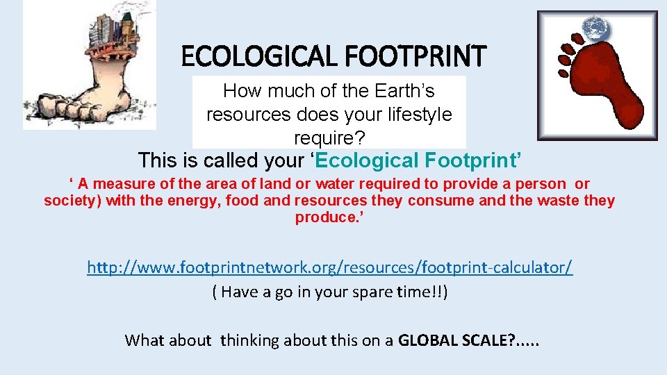 ECOLOGICAL FOOTPRINT How much of the Earth’s resources does your lifestyle require? This is