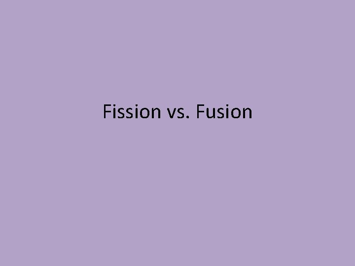Fission vs. Fusion 