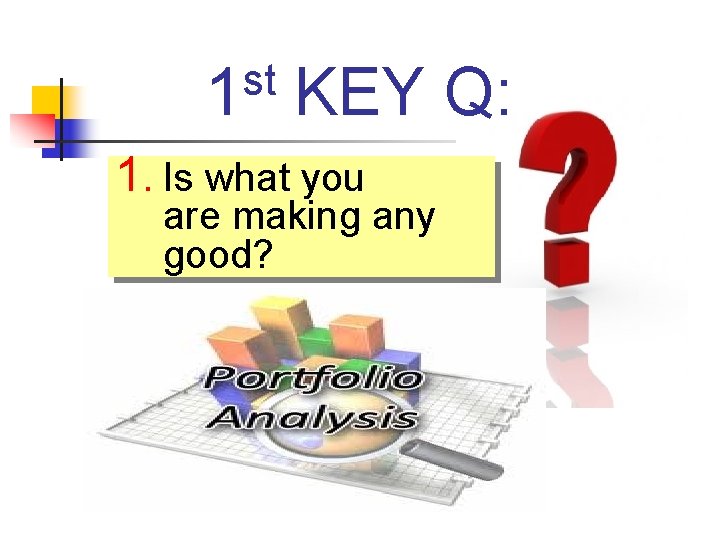 st 1 KEY Q: 1. Is what you are making any good? 