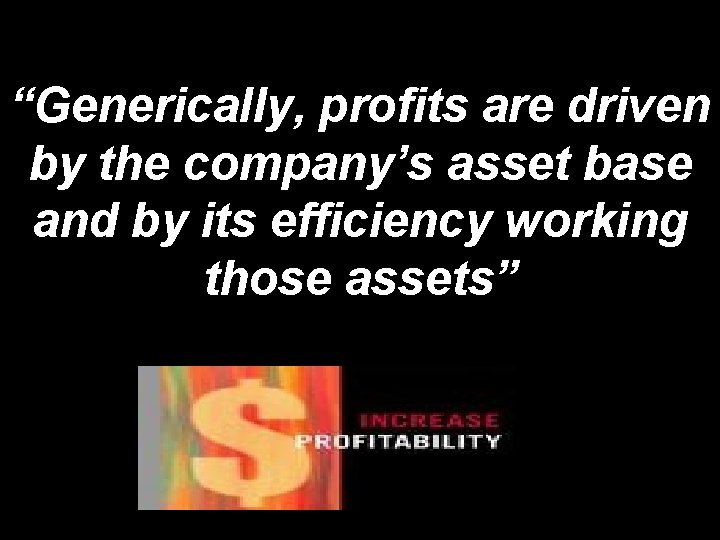 “Generically, profits are driven by the company’s asset base and by its efficiency working