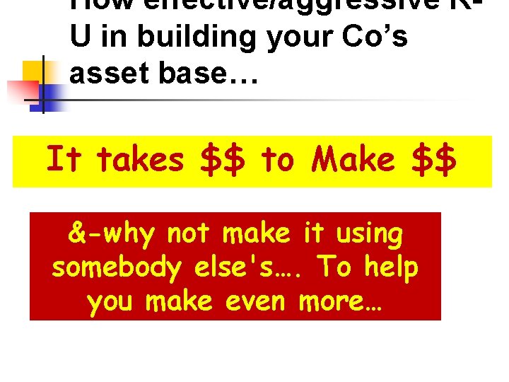 How effective/aggressive RU in building your Co’s asset base… It takes $$ to Make