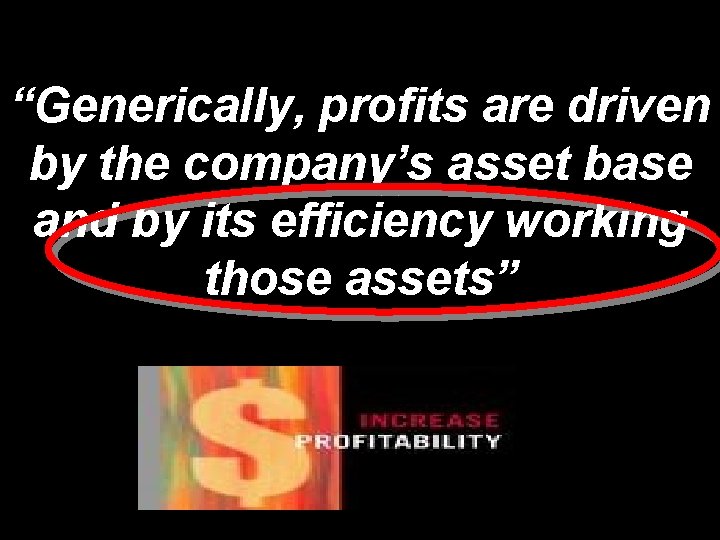 “Generically, profits are driven by the company’s asset base and by its efficiency working