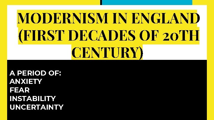 MODERNISM IN ENGLAND (FIRST DECADES OF 20 TH CENTURY) A PERIOD OF: ANXIETY FEAR