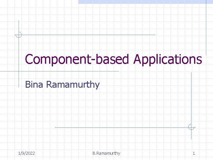 Component-based Applications Bina Ramamurthy 1/9/2022 B. Ramamurthy 1 