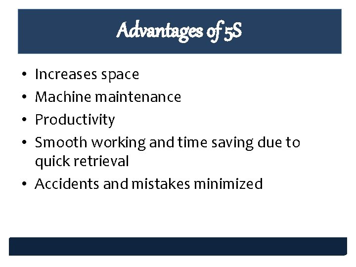 Advantages of 5 S Increases space Machine maintenance Productivity Smooth working and time saving Advantages of 5 S Increases space Machine maintenance Productivity Smooth working and time saving